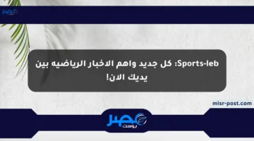Sports-leb: كل جديد وأهم الأخبار الرياضية بين يديك الآن!